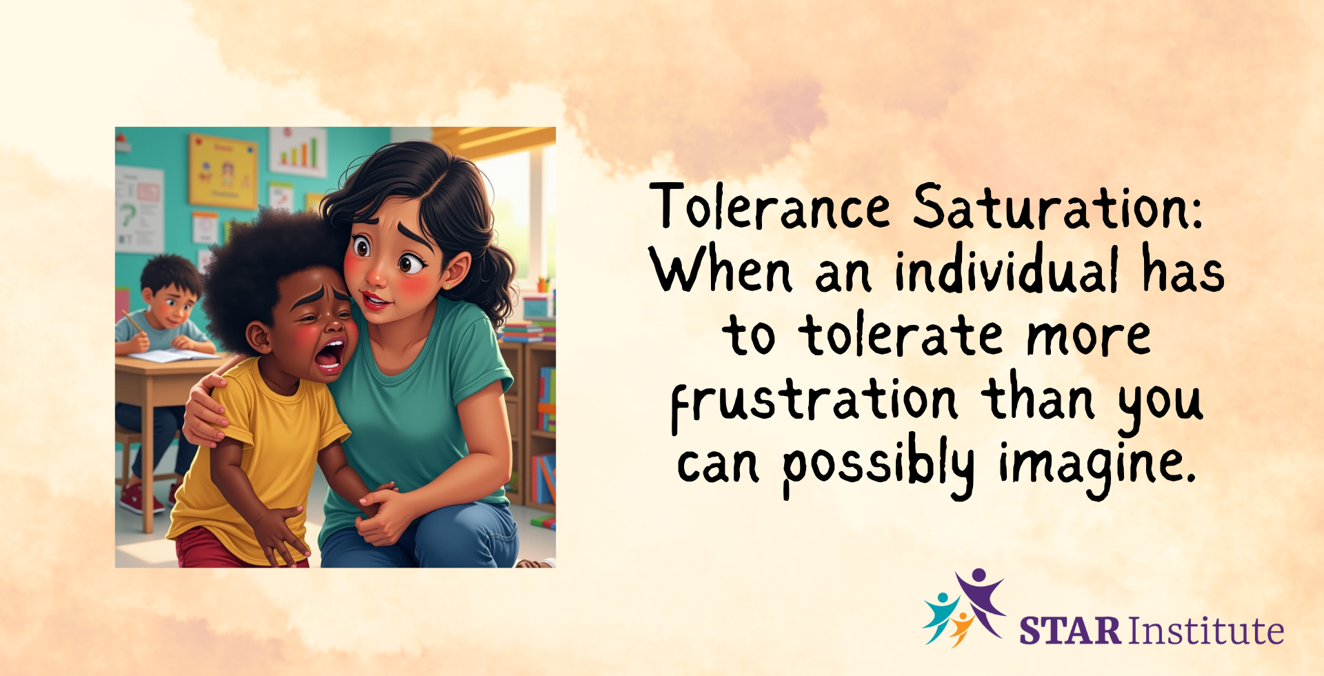 Graphic with a tan background. The star logo is in the bottom right hand corner. On the right side large text reads: Frustration Saturation, when an individual has to tolerate more frustration than you can imagine. On the left is a picture of an african american child in distress and crying with an adult comforting them calmly. In a classroom setting.